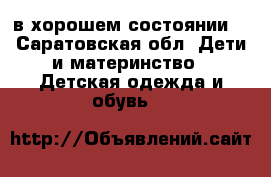 в хорошем состоянии  - Саратовская обл. Дети и материнство » Детская одежда и обувь   